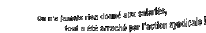 On n'a jamais rien donn aux salaris, 
                               tout a t arrach par l'action syndicale !